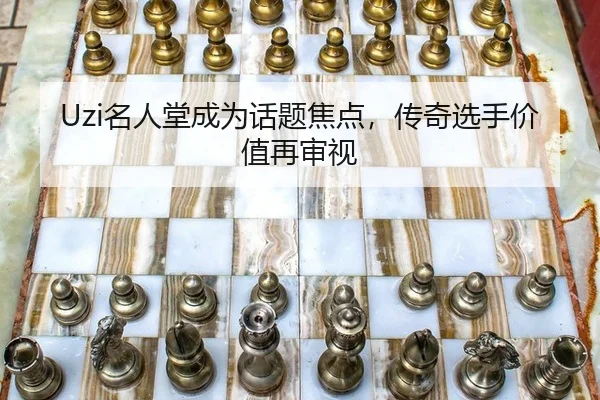 Uzi名人堂成为话题焦点，传奇选手价值再审视